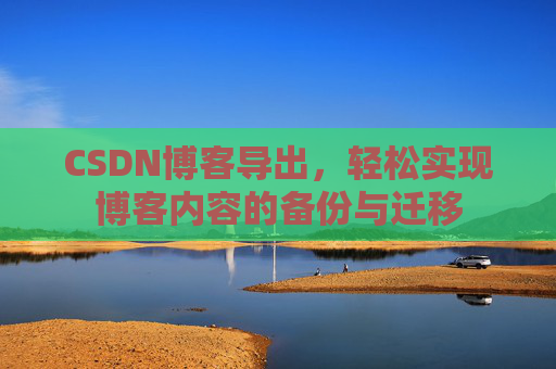 CSDN博客导出，轻松实现博客内容的备份与迁移
