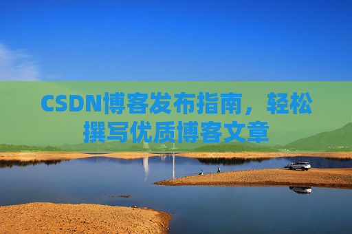CSDN博客发布指南，轻松撰写优质博客文章