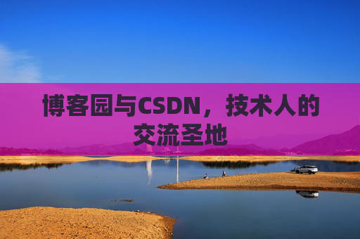 博客园与CSDN，技术人的交流圣地