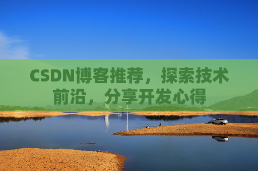 CSDN博客推荐，探索技术前沿，分享开发心得